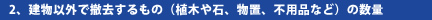 2、建物以外で撤去するもの（植木や石、物置、不用品など）の数量